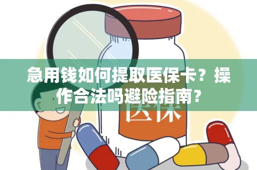 急用钱如何提取医保卡？操作合法吗避险指南？
