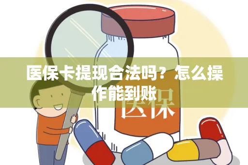 医保卡提现合法吗？怎么操作能到账
